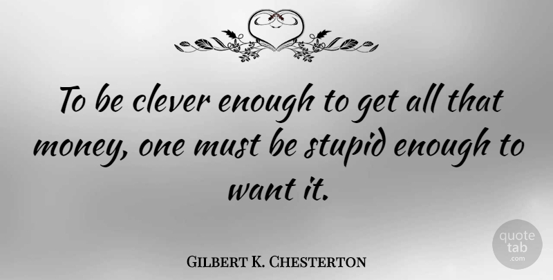 Gilbert K. Chesterton Quote About Funny, Money, Clever: To Be Clever Enough To...