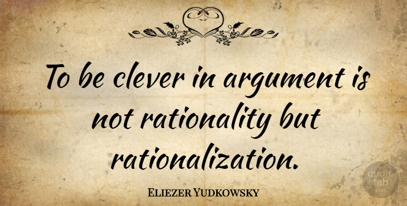 Eliezer Yudkowsky Quote About undefined: To Be Clever In Argument...
