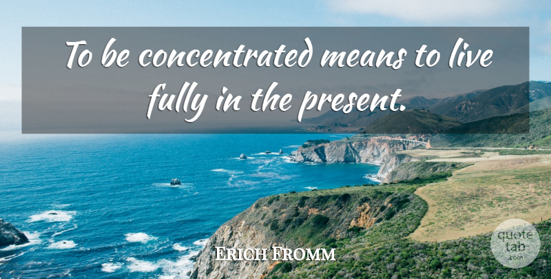 Erich Fromm Quote About Mean, Concentration: To Be Concentrated Means To...