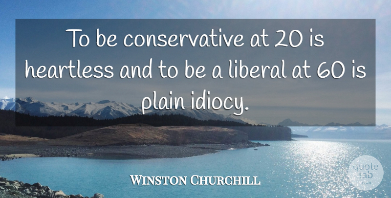 Winston Churchill Quote About Heartless, Conservative, Idiocy: To Be Conservative At 20...