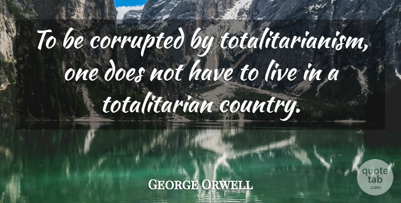 George Orwell Quote About Country, Doe, Totalitarianism: To Be Corrupted By Totalitarianism...