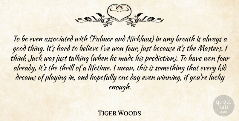 Tiger Woods Quote About Associated, Believe, Breath, Dreams, Four: To Be Even Associated With...