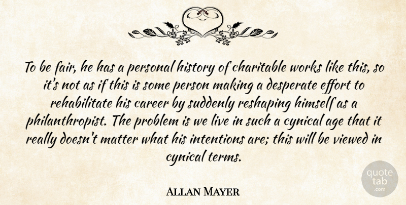 Allan Mayer Quote About Age, Career, Charitable, Cynical, Desperate: To Be Fair He Has...