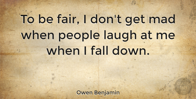 Owen Benjamin Quote About Mad, People: To Be Fair I Dont...