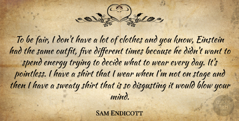 Sam Endicott Quote About Blow, Clothes, Mind: To Be Fair I Dont...
