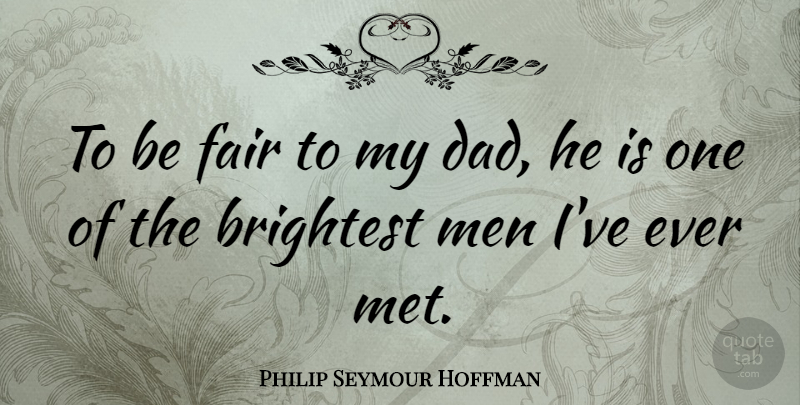 Philip Seymour Hoffman Quote About Brightest, Dad, Men: To Be Fair To My...