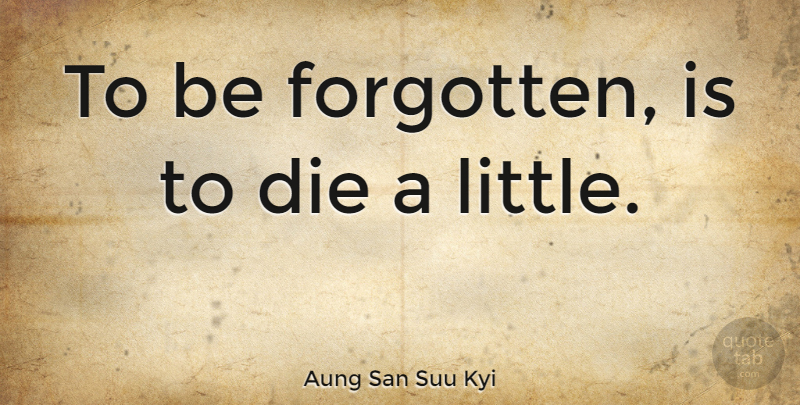 Aung San Suu Kyi Quote About Littles, Forgotten, Dies: To Be Forgotten Is To...