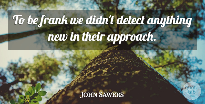John Sawers Quote About Detect, Frank: To Be Frank We Didnt...