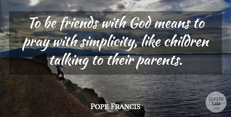 Pope Francis Quote About Children, Mean, Talking: To Be Friends With God...