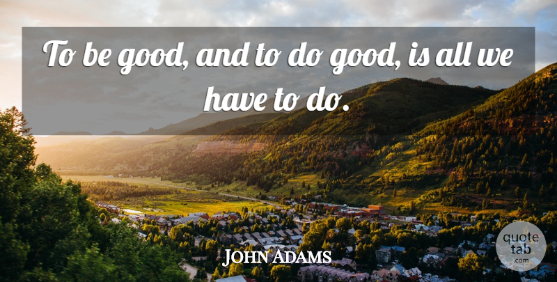 John Adams Quote About Volunteer, Virtue, Be Good: To Be Good And To...