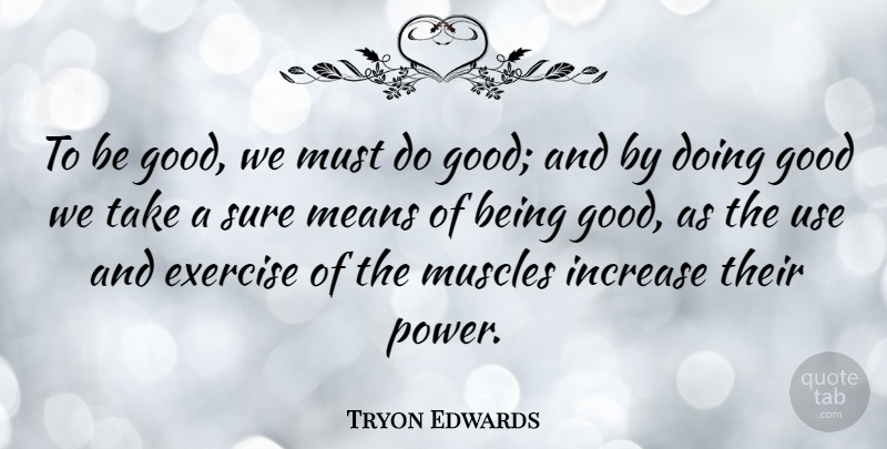 Tryon Edwards Quote About Mean, Exercise, Use: To Be Good We Must...