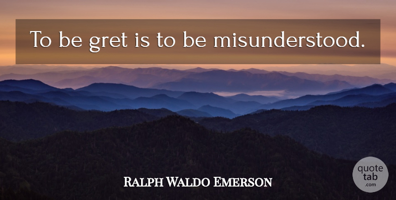 Ralph Waldo Emerson Quote About Misunderstood: To Be Gret Is To...