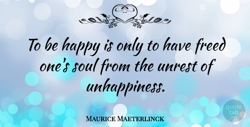 Maurice Maeterlinck Quote About Soul, Unrest, Unhappiness: To Be Happy Is Only...