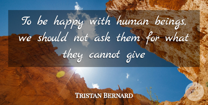 Tristan Bernard Quote About Giving, Should, Wit: To Be Happy With Human...