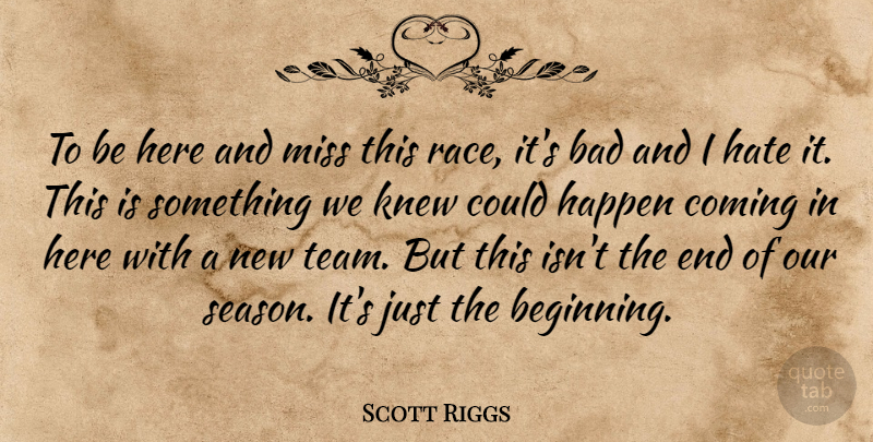 Scott Riggs Quote About Bad, Coming, Happen, Hate, Knew: To Be Here And Miss...