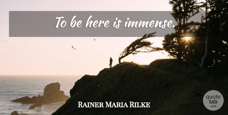 Rainer Maria Rilke Quote About Generosity, Immense: To Be Here Is Immense...
