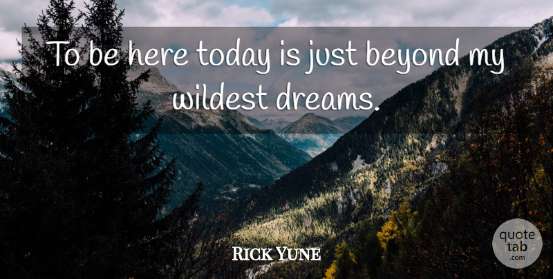 Rick Yune Quote About Dream, Today, Wildest Dreams: To Be Here Today Is...