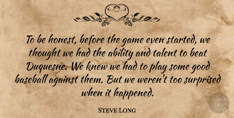 Steve Long Quote About Ability, Against, Baseball, Beat, Game: To Be Honest Before The...
