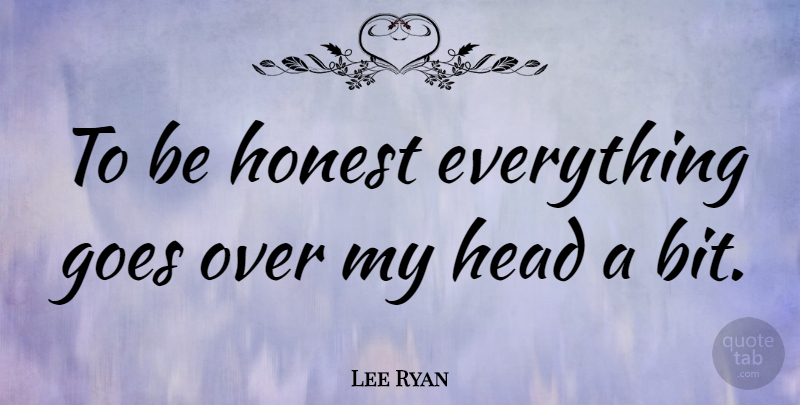Lee Ryan Quote About Honest, Being Honest, Bits: To Be Honest Everything Goes...