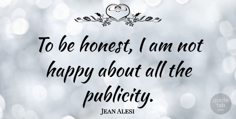 Jean Alesi Quote About Publicity, Honest, Being Honest: To Be Honest I Am...