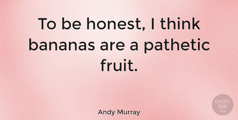 Andy Murray Quote About Thinking, Fruit, Bananas: To Be Honest I Think...