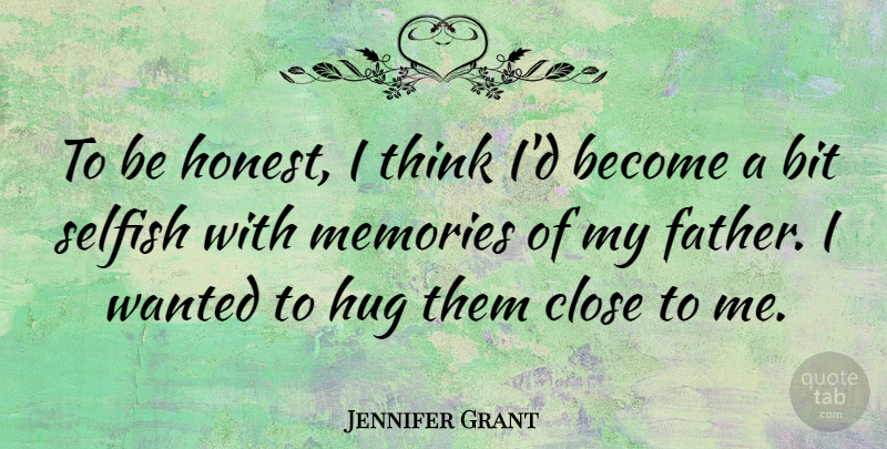 Jennifer Grant Quote About Bit, Close, Hug: To Be Honest I Think...