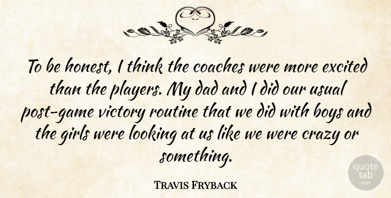 Travis Fryback Quote About Boys, Coaches, Crazy, Dad, Excited: To Be Honest I Think...