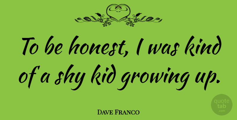 Dave Franco Quote About Growing Up, Kids, Shy: To Be Honest I Was...