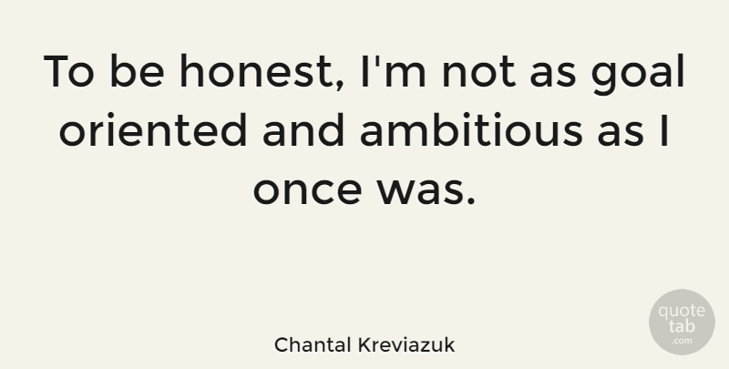 Chantal Kreviazuk Quote About Goal, Ambitious, Honest: To Be Honest Im Not...