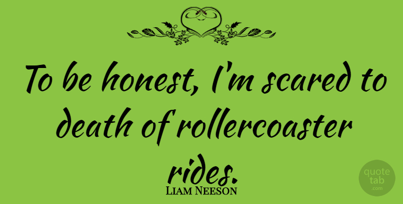 Liam Neeson Quote About Scared, Honest, Being Honest: To Be Honest Im Scared...