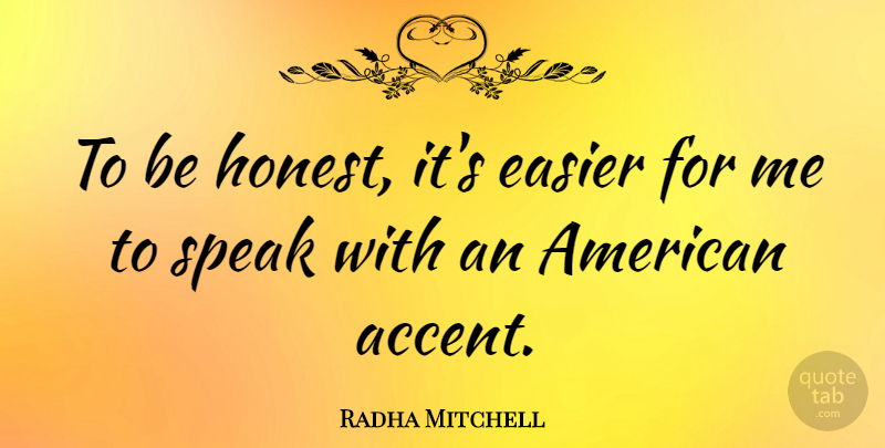 Radha Mitchell Quote About Honest, Speak, Easier: To Be Honest Its Easier...