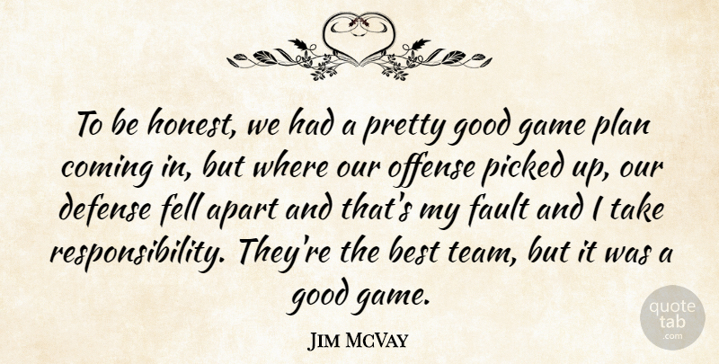 Jim McVay Quote About Apart, Best, Coming, Defense, Fault: To Be Honest We Had...