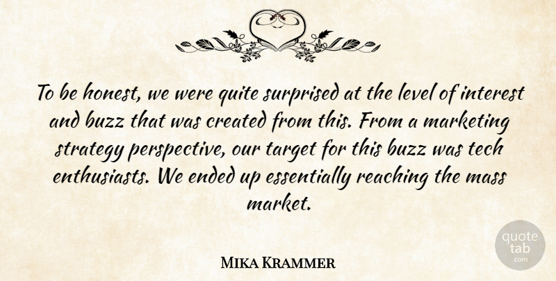 Mika Krammer Quote About Buzz, Created, Ended, Interest, Level: To Be Honest We Were...