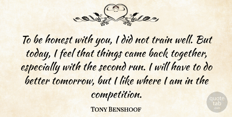 Tony Benshoof Quote About Came, Honest, Second, Train: To Be Honest With You...