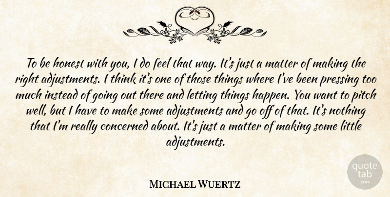 Michael Wuertz Quote About Concerned, Honest, Instead, Letting, Matter: To Be Honest With You...