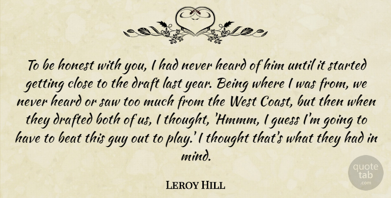 Leroy Hill Quote About Beat, Both, Close, Draft, Drafted: To Be Honest With You...