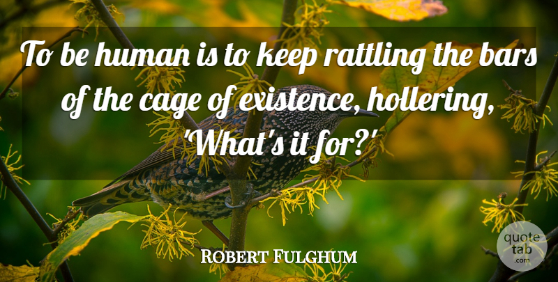 Robert Fulghum Quote About Humanity, Cages, Bars: To Be Human Is To...