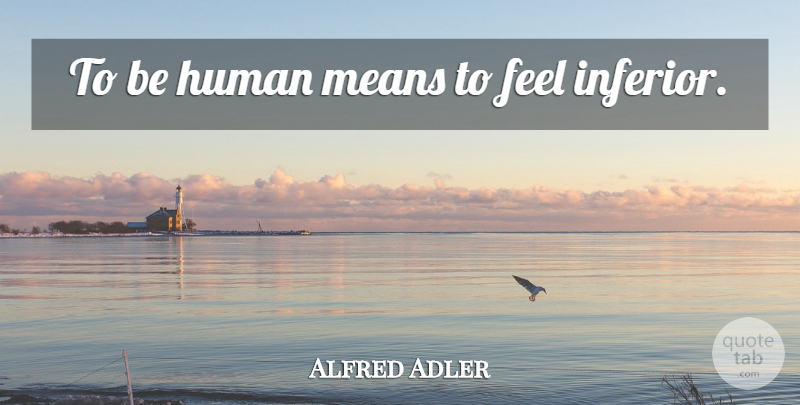Alfred Adler Quote About Mean, Humanity, Feels: To Be Human Means To...