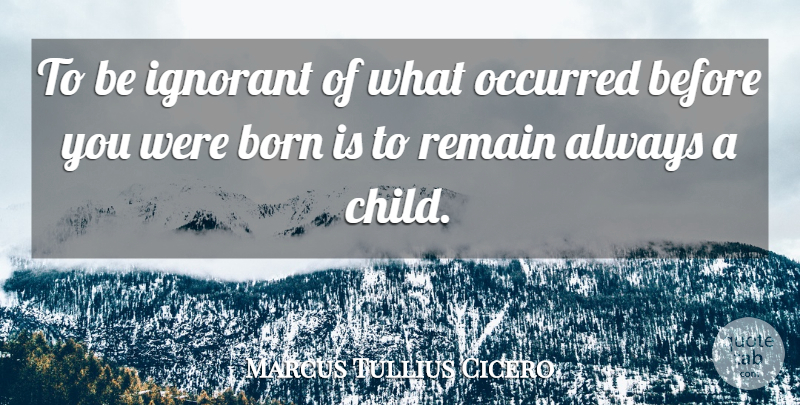 Marcus Tullius Cicero Quote About Life And Love, Children, Philosophical: To Be Ignorant Of What...