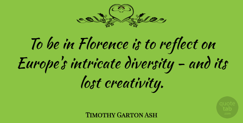 Timothy Garton Ash Quote About Creativity, Europe, Diversity: To Be In Florence Is...