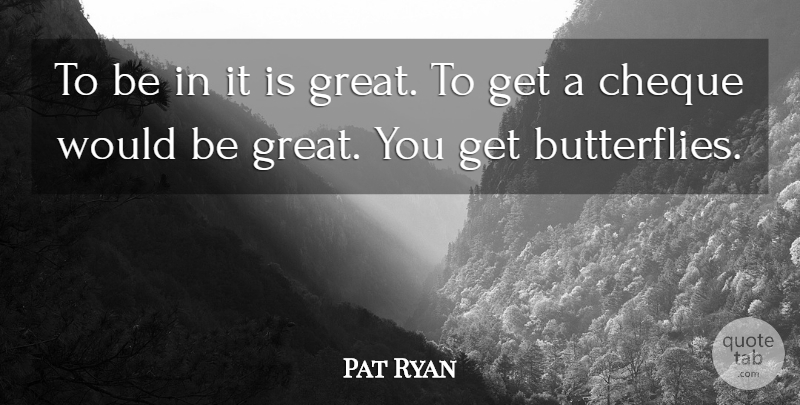 Pat Ryan Quote About Cheque: To Be In It Is...