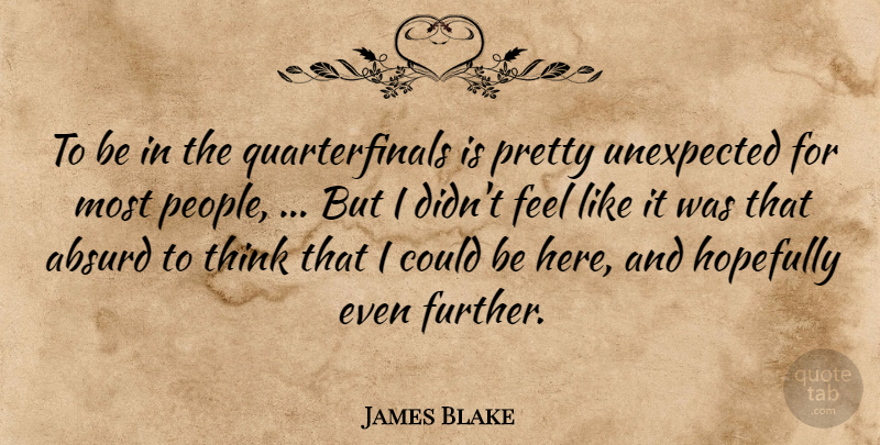 James Blake Quote About Absurd, Hopefully, Unexpected: To Be In The Quarterfinals...