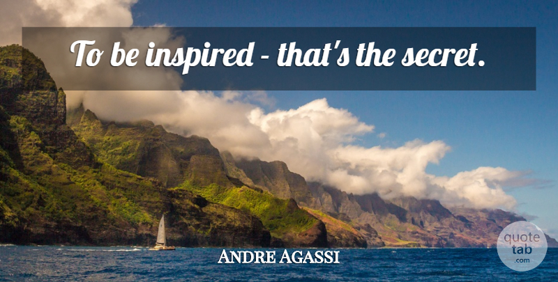 Andre Agassi Quote About Secret, Inspired, Be Inspired: To Be Inspired Thats The...