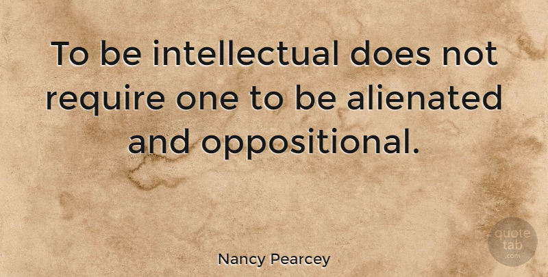 Nancy Pearcey Quote About Intellectual, Doe: To Be Intellectual Does Not...