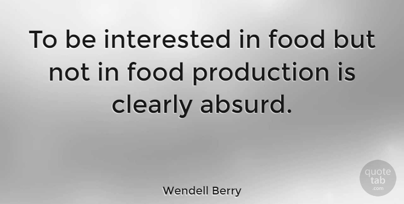 Wendell Berry Quote About Absurd, Food Production, Productions: To Be Interested In Food...