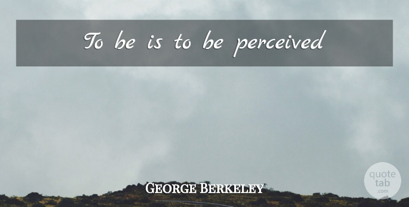 George Berkeley Quote About Philosophical: To Be Is To Be...