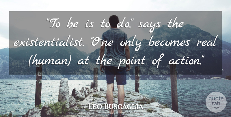 Leo Buscaglia Quote About Real, Action, Existentialist: To Be Is To Do...