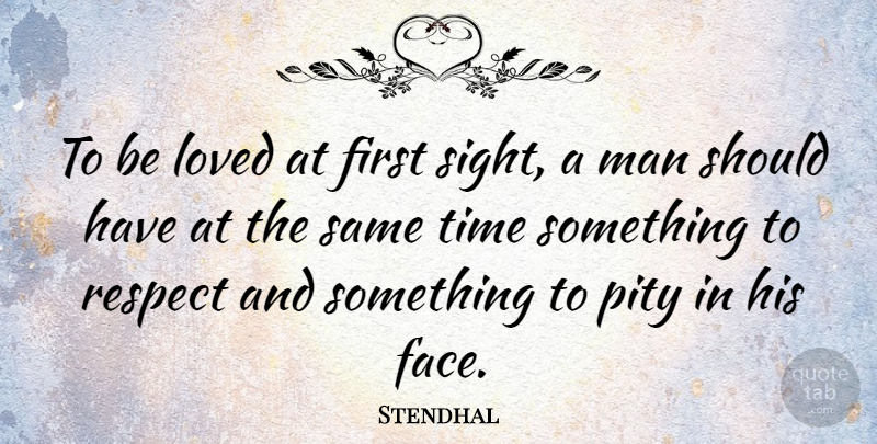 Stendhal Quote About Respect, Men, Should Have: To Be Loved At First...