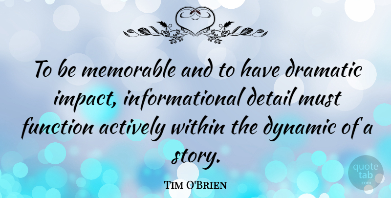 Tim O'Brien Quote About Actively, Detail, Dramatic, Dynamic, Function: To Be Memorable And To...