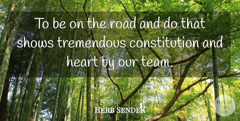 Herb Sendek Quote About Constitution, Heart, Road, Shows, Tremendous: To Be On The Road...